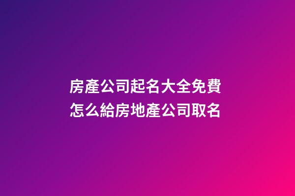 房產公司起名大全免費 怎么給房地產公司取名
